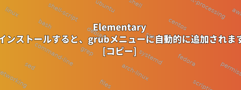 Elementary OSをインストールすると、grubメニューに自動的に追加されますか？ [コピー]