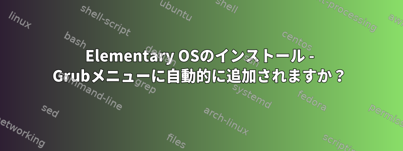 Elementary OSのインストール - Grubメニューに自動的に追加されますか？