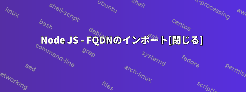 Node JS - FQDNのインポート[閉じる]