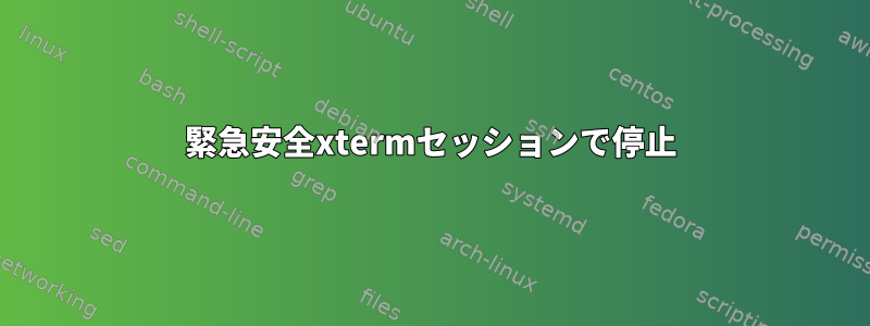 緊急安全xtermセッションで停止