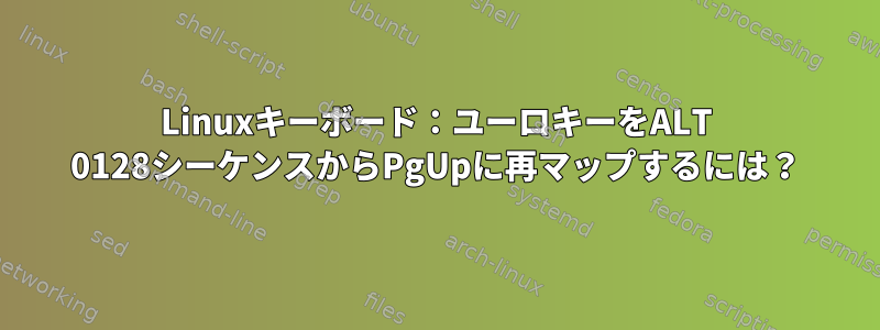 Linuxキーボード：ユーロキーをALT 0128シーケンスからPgUpに再マップするには？