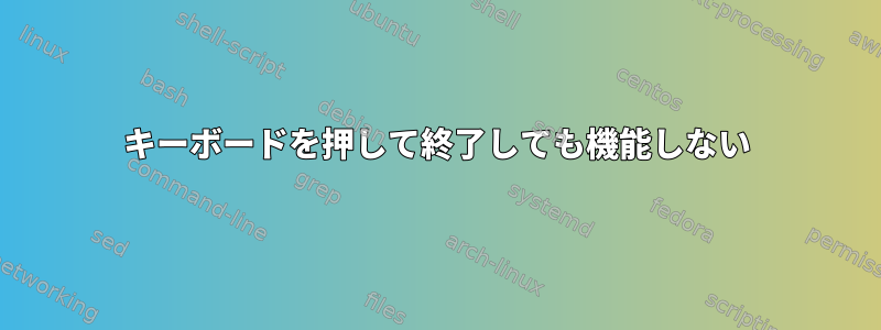 キーボードを押して終了しても機能しない