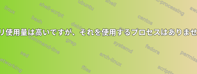 メモリ使用量は高いですが、それを使用するプロセスはありません。