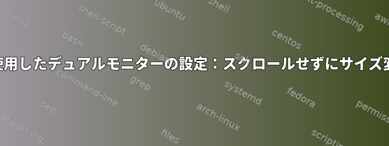 xrandrを使用したデュアルモニターの設定：スクロールせずにサイズ変更/無効化