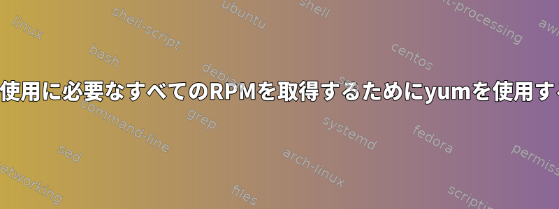 オフライン使用に必要なすべてのRPMを取得するためにyumを使用する方法は？