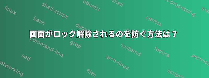 画面がロック解除されるのを防ぐ方法は？