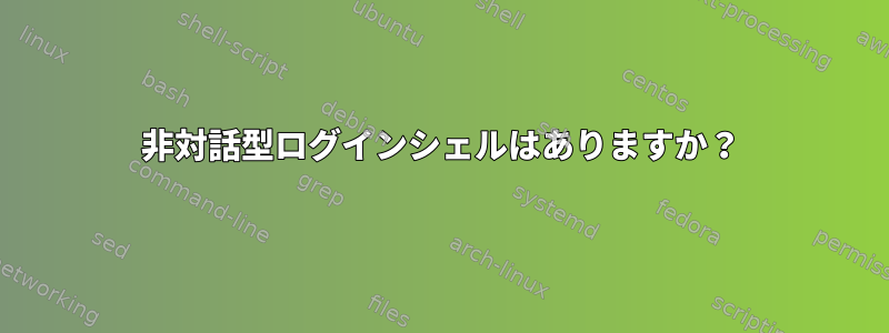 非対話型ログインシェルはありますか？