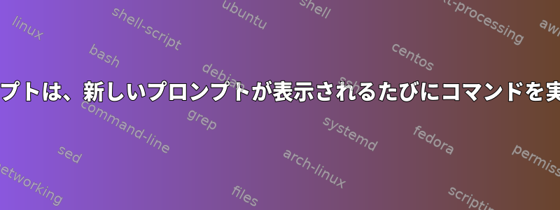 Bashプロンプトは、新しいプロンプトが表示されるたびにコマンドを実行します。