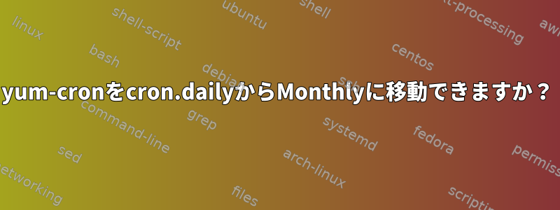 0yum-cronをcron.dailyからMonthlyに移動できますか？