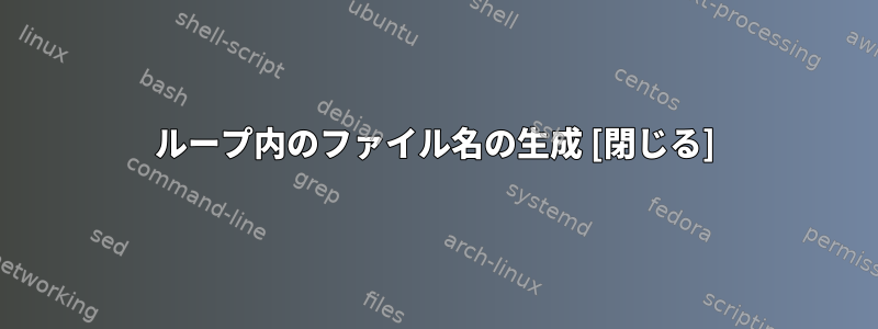 ループ内のファイル名の生成 [閉じる]