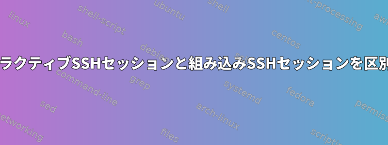 BashはインタラクティブSSHセッションと組み込みSSHセッションを区別できますか？