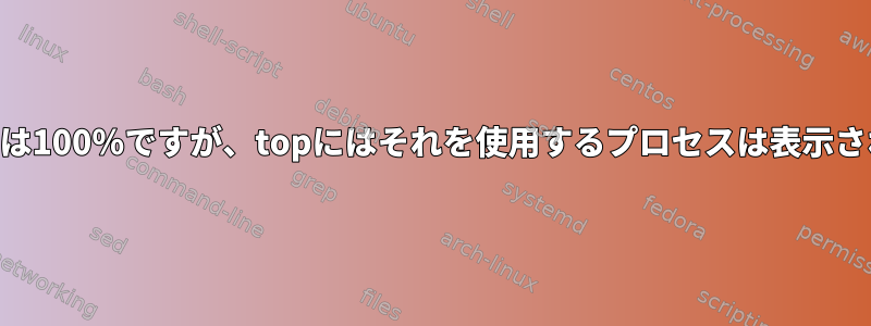 CPU使用率は100％ですが、topにはそれを使用するプロセスは表示されません。