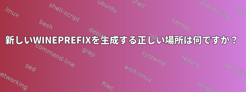 新しいWINEPREFIXを生成する正しい場所は何ですか？