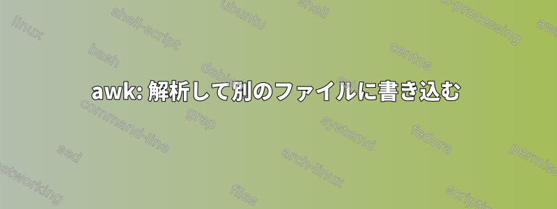 awk: 解析して別のファイルに書き込む