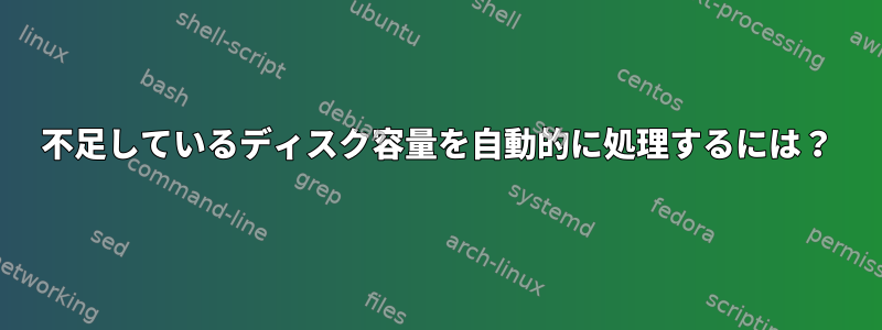 不足しているディスク容量を自動的に処理するには？