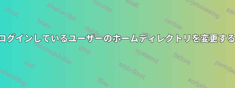 現在ログインしているユーザーのホームディレクトリを変更する方法