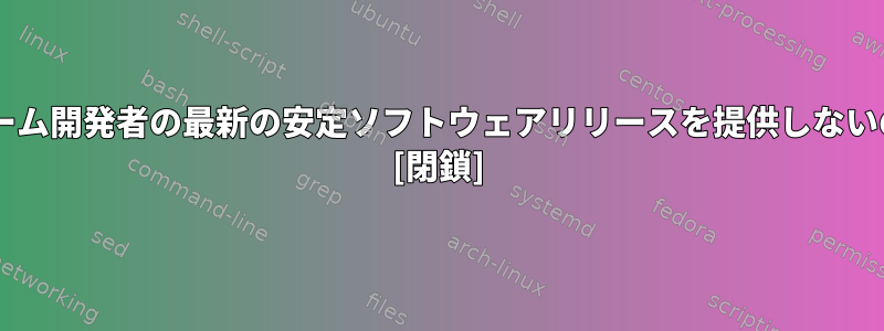 なぜDebianはアップストリーム開発者の最新の安定ソフトウェアリリースを提供しないのですか？指標は何ですか？ [閉鎖]