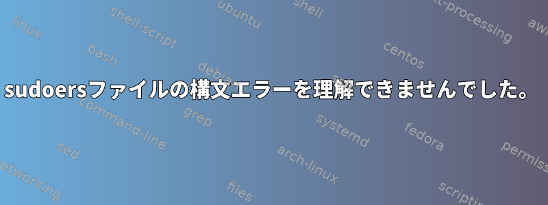 sudoersファイルの構文エラーを理解できませんでした。