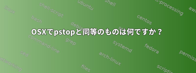 OSXでpstopと同等のものは何ですか？