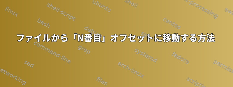 ファイルから「N番目」オフセットに移動する方法