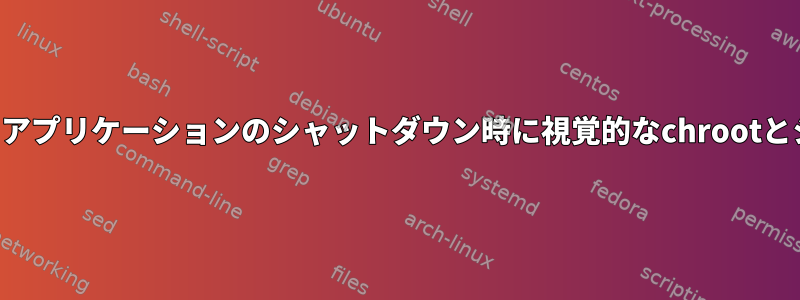 最小ウィンドウマネージャは、アプリケーションのシャットダウン時に視覚的なchrootとシャットダウンを強制します。