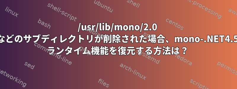 /usr/lib/mono/2.0 などのサブディレクトリが削除された場合、mono-.NET4.5 ランタイム機能を復元する方法は？