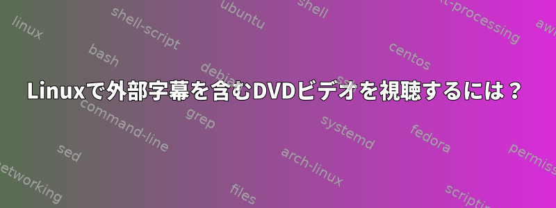 Linuxで外部字幕を含むDVDビデオを視聴するには？