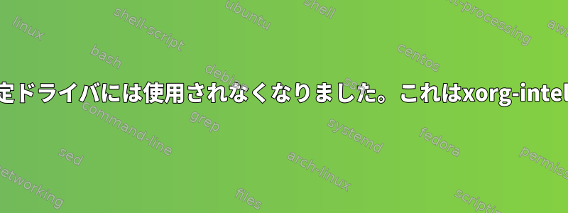 「このドライバは、サーバー組み込みモード設定ドライバには使用されなくなりました。これはxorg-intelドライバを削除できることを意味しますか？」