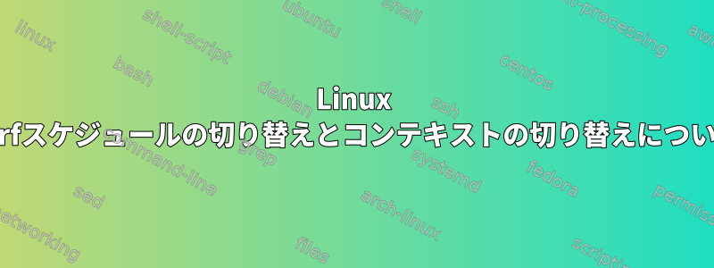 Linux Perfスケジュールの切り替えとコンテキストの切り替えについて