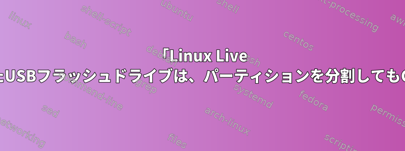 「Linux Live CD」でフォーマットされたUSBフラッシュドライブは、パーティションを分割してもCD-ROM名を保持します。