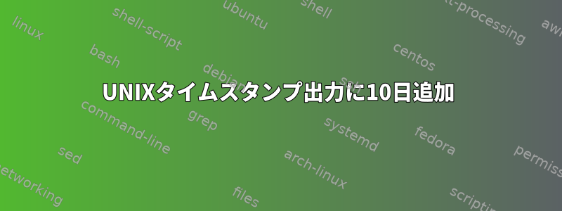 UNIXタイムスタンプ出力に10日追加