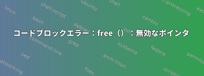 コードブロックエラー：free（）：無効なポインタ