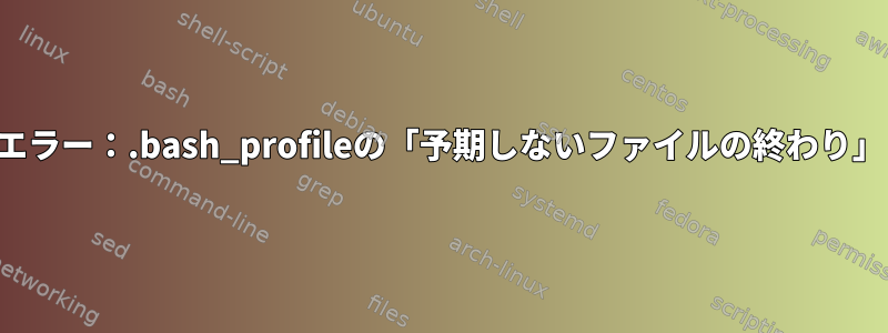 エラー：.bash_profileの「予期しないファイルの終わり」