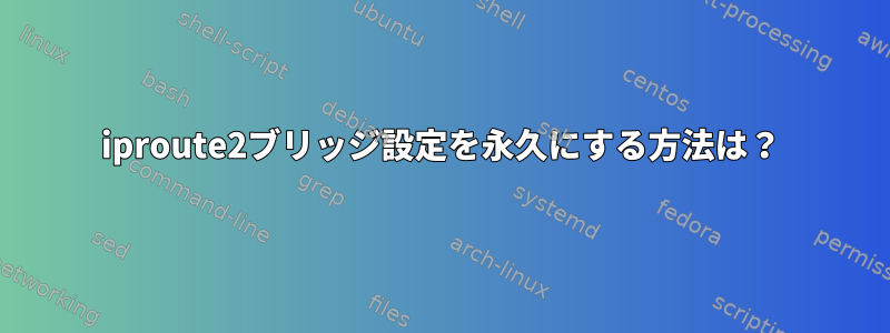 iproute2ブリッジ設定を永久にする方法は？