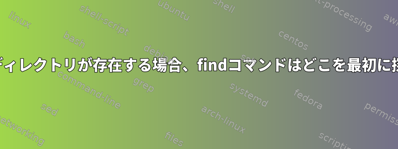 同じ名前のディレクトリが存在する場合、findコマンドはどこを最初に探しますか？