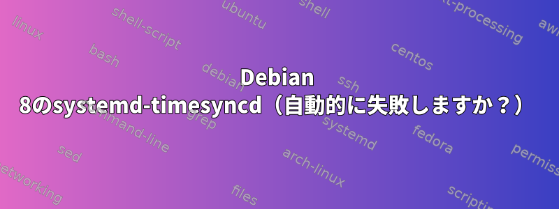 Debian 8のsystemd-timesyncd（自動的に失敗しますか？）