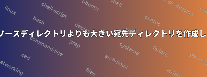 rsyncはソースディレクトリよりも大きい宛先ディレクトリを作成しますか？