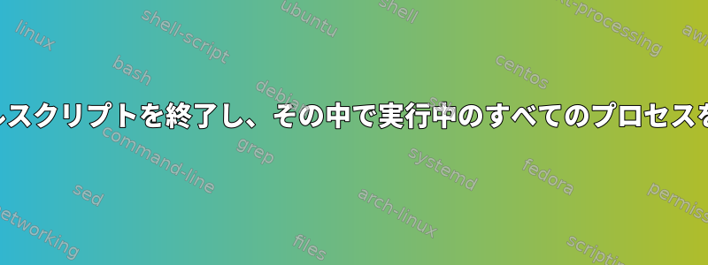 実行中のシェルスクリプトを終了し、その中で実行中のすべてのプロセスを終了します。