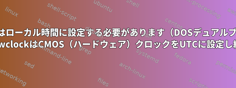 CMOSクロックはローカル時間に設定する必要があります（DOSデュアルブートのため）。 timedatectlまたはhwclockはCMOS（ハードウェア）クロックをUTCに設定し続けているようです！