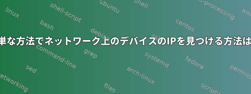 簡単な方法でネットワーク上のデバイスのIPを見つける方法は？