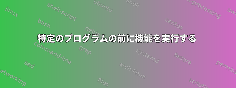 特定のプログラムの前に機能を実行する