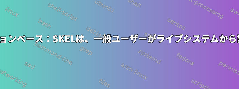 Ubuntuディストリビューションベース：SKELは、一般ユーザーがライブシステムから読み取ることができません。