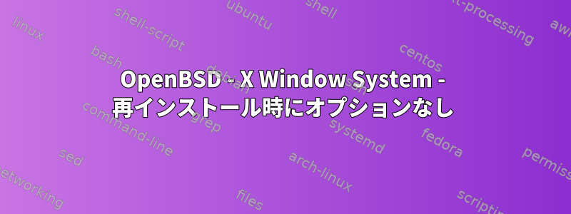 OpenBSD - X Window System - 再インストール時にオプションなし