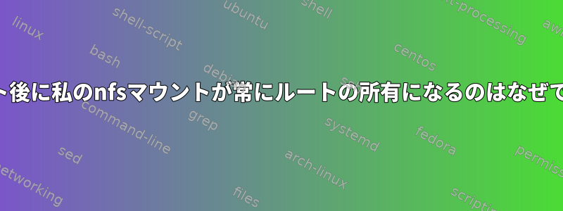 マウント後に私のnfsマウントが常にルートの所有になるのはなぜですか？