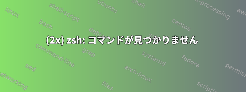 (2x) zsh: コマンドが見つかりません