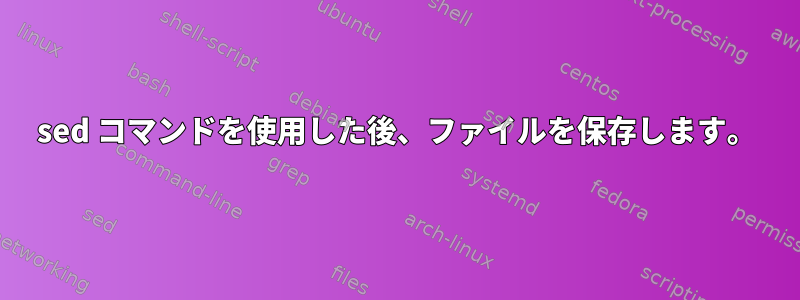 sed コマンドを使用した後、ファイルを保存します。