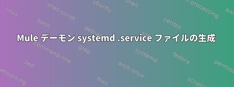 Mule デーモン systemd .service ファイルの生成