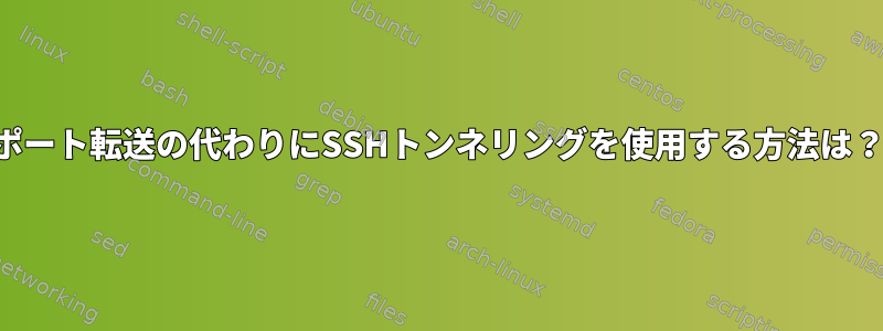 ポート転送の代わりにSSHトンネリングを使用する方法は？