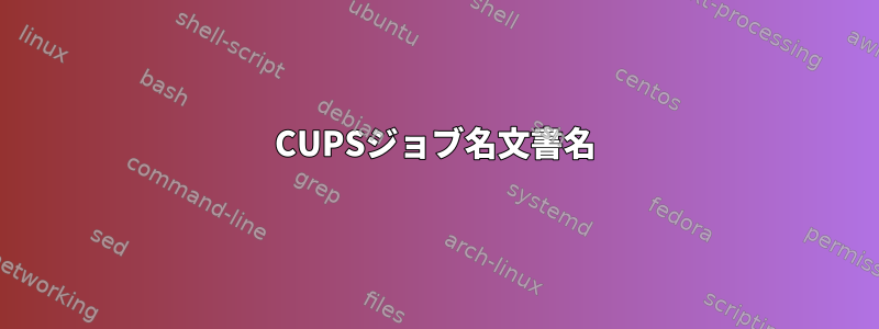 CUPSジョブ名文書名