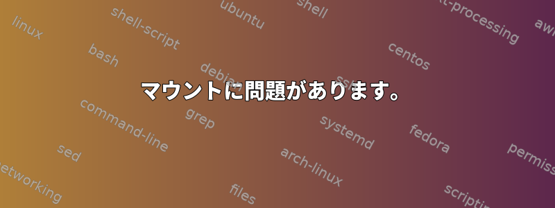 マウントに問題があります。